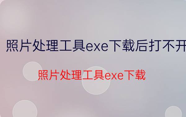 照片处理工具exe下载后打不开 照片处理工具exe下载